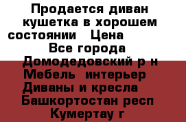 Продается диван-кушетка в хорошем состоянии › Цена ­ 2 000 - Все города, Домодедовский р-н Мебель, интерьер » Диваны и кресла   . Башкортостан респ.,Кумертау г.